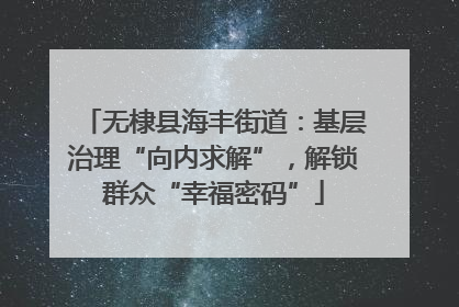 无棣县海丰街道：基层治理“向内求解”，解锁群众“幸福密码”