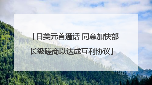 日美元首通话 同意加快部长级磋商以达成互利协议