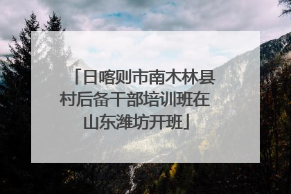 日喀则市南木林县村后备干部培训班在山东潍坊开班