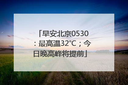 早安北京0530：最高温32℃；今日晚高峰将提前