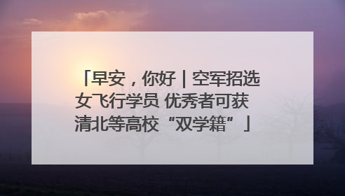 早安，你好｜空军招选女飞行学员 优秀者可获清北等高校“双学籍”