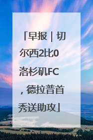早报｜切尔西2比0洛杉矶FC，德拉普首秀送助攻