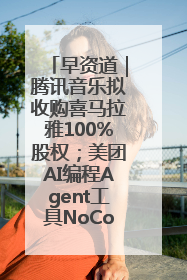 早资道｜腾讯音乐拟收购喜马拉雅100%股权；美团AI编程Agent工具NoCode上线
