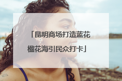 昆明商场打造蓝花楹花海引民众打卡