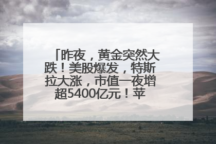 昨夜，黄金突然大跌！美股爆发，特斯拉大涨，市值一夜增超5400亿元！苹果传来大消息