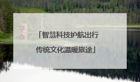 智慧科技护航出行 传统文化温暖旅途