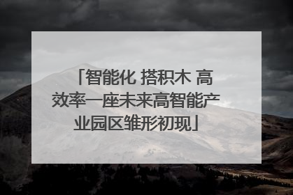 智能化 搭积木 高效率一座未来高智能产业园区雏形初现