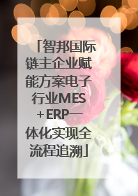 智邦国际链主企业赋能方案电子行业MES+ERP一体化实现全流程追溯