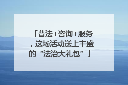 普法+咨询+服务，这场活动送上丰盛的“法治大礼包”