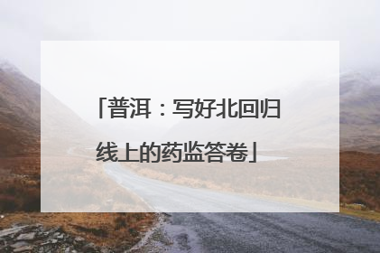 普洱：写好北回归线上的药监答卷