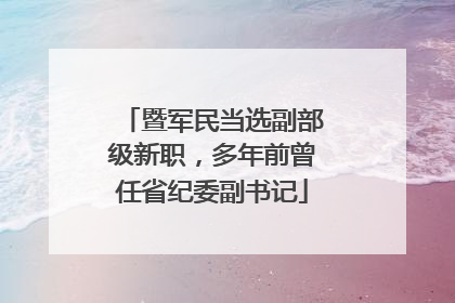 暨军民当选副部级新职，多年前曾任省纪委副书记