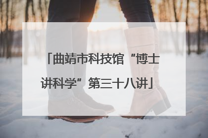 曲靖市科技馆“博士讲科学”第三十八讲
