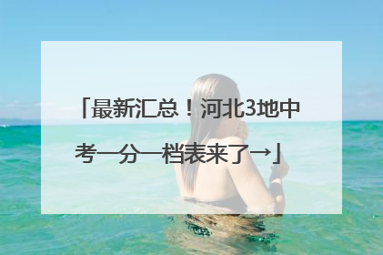 最新汇总！河北3地中考一分一档表来了→