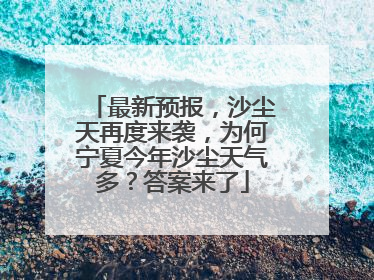 最新预报，沙尘天再度来袭，为何宁夏今年沙尘天气多？答案来了