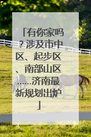 有你家吗？涉及市中区、起步区、南部山区……济南最新规划出炉