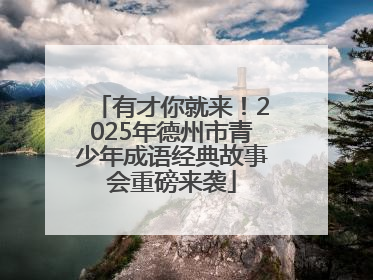 有才你就来！2025年德州市青少年成语经典故事会重磅来袭