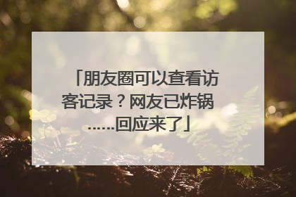 朋友圈可以查看访客记录？网友已炸锅……回应来了