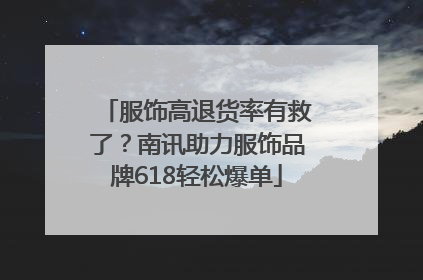 服饰高退货率有救了？南讯助力服饰品牌618轻松爆单
