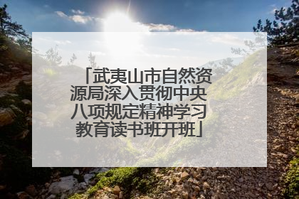 武夷山市自然资源局深入贯彻中央八项规定精神学习教育读书班开班