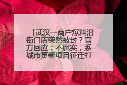 武汉一商户爆料沿街门店突然被封？官方回应：不属实，系城市更新项目征迁打围，此前已公示