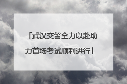 武汉交警全力以赴助力首场考试顺利进行