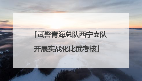 武警青海总队西宁支队开展实战化比武考核