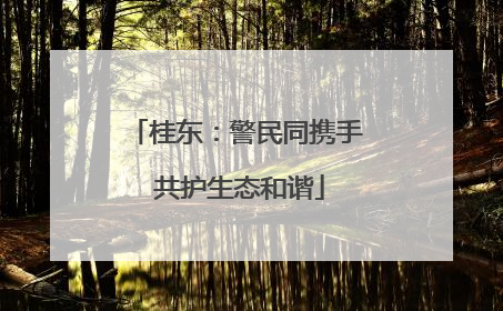 桂东：警民同携手 共护生态和谐