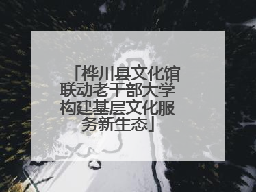 桦川县文化馆联动老干部大学构建基层文化服务新生态