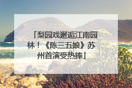 梨园戏邂逅江南园林！《陈三五娘》苏州首演受热捧