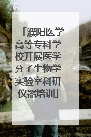 濮阳医学高等专科学校开展医学分子生物学实验室科研仪器培训