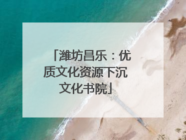 潍坊昌乐：优质文化资源下沉文化书院