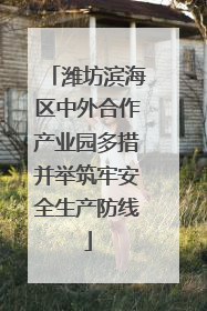 潍坊滨海区中外合作产业园多措并举筑牢安全生产防线