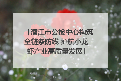 潜江市公检中心构筑全链条防线 护航小龙虾产业高质量发展