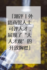 潮评丨外籍商贸人士可评人才，展现了“大人才观”的开放胸襟