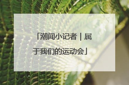 潮闻小记者｜属于我们的运动会
