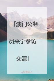 澳门公务员来宁参访交流