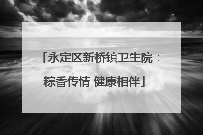 永定区新桥镇卫生院：粽香传情 健康相伴