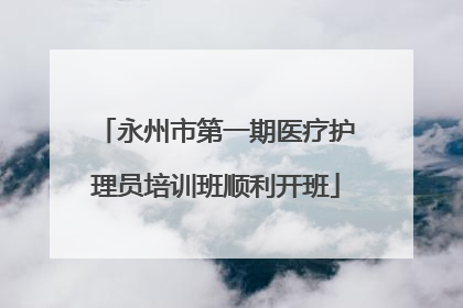 永州市第一期医疗护理员培训班顺利开班
