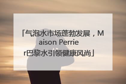 气泡水市场蓬勃发展，Maison Perrier巴黎水引领健康风尚