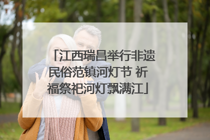 江西瑞昌举行非遗民俗范镇河灯节 祈福祭祀河灯飘满江