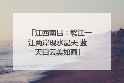 江西南昌：赣江一江两岸现水晶天 蓝天白云美如画