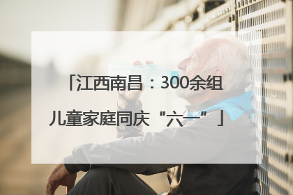 江西南昌：300余组儿童家庭同庆“六一”