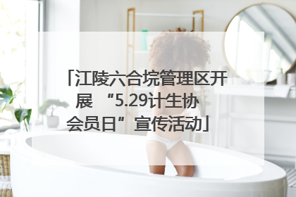 江陵六合垸管理区开展 “5.29计生协会员日”宣传活动