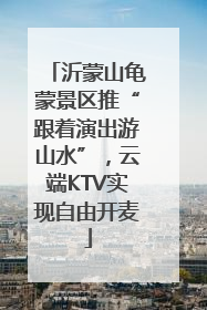 沂蒙山龟蒙景区推“跟着演出游山水”，云端KTV实现自由开麦