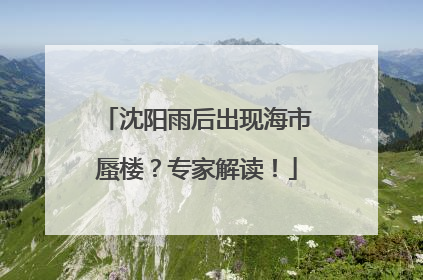 沈阳雨后出现海市蜃楼？专家解读！
