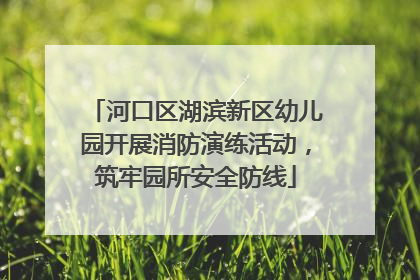 河口区湖滨新区幼儿园开展消防演练活动，筑牢园所安全防线