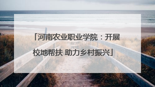 河南农业职业学院：开展校地帮扶 助力乡村振兴