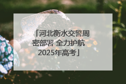 河北衡水交警周密部署 全力护航2025年高考