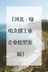 河北：绿电支撑工业企业转型发展