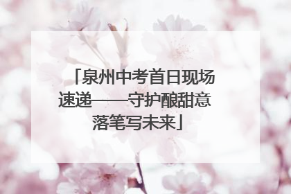 泉州中考首日现场速递——守护酿甜意 落笔写未来